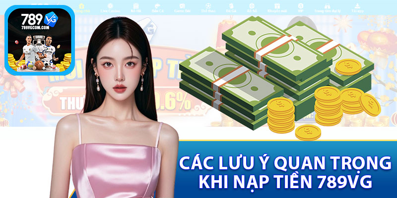 Các Lưu Ý Quan Trọng Khi Nạp Tiền 789VG