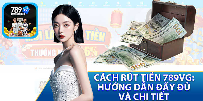 Cách Rút Tiền 789VG - Hướng Dẫn Đầy Đủ Và Chi Tiết