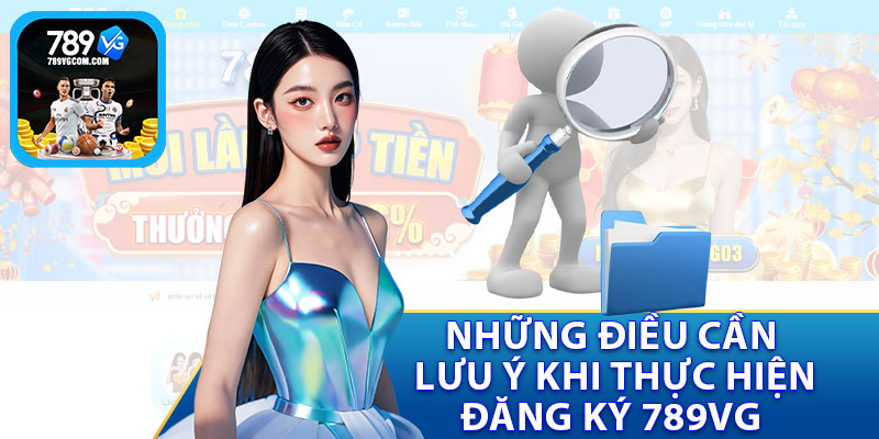 Những Điều Cần Lưu Ý Khi Thực Hiện Đăng Ký 789VG