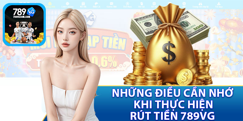 Những Điều Cần Nhớ Khi Thực Hiện Rút Tiền 789VG